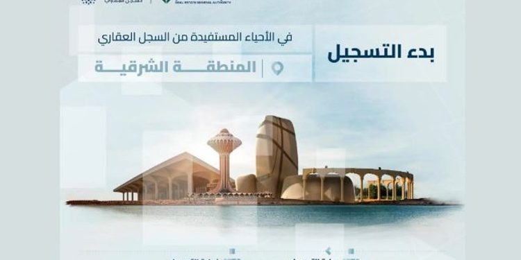 السجل العقاري يبدأ تسجيل 208.137 عقارًا بالمنطقة الشرقية ومحافظة مرات