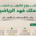 مشروع تطوير مدينة الملك فهد الرياضية يحقق مؤشرات متقدمة في الاستدامة وكفاءة الموارد