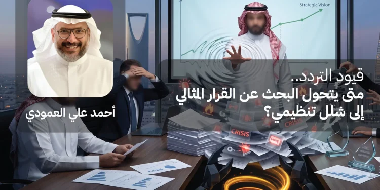 قيود التردد.. متى يتحول البحث عن القرار المثالي إلى شلل تنظيمي؟