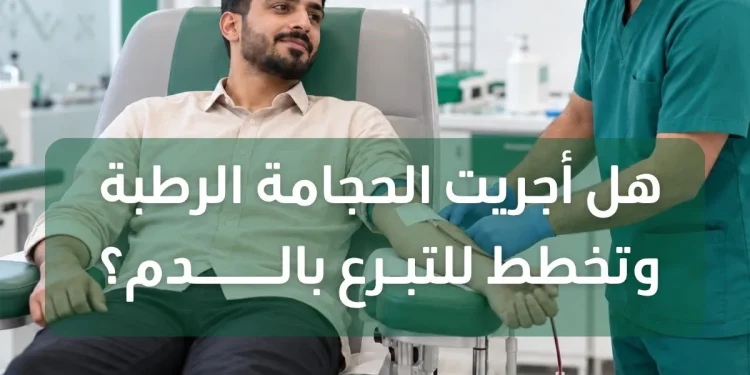 «الطب البديل»: تأجيل التبرع بالدم 6 أشهر بعد الحجامة الرطبة